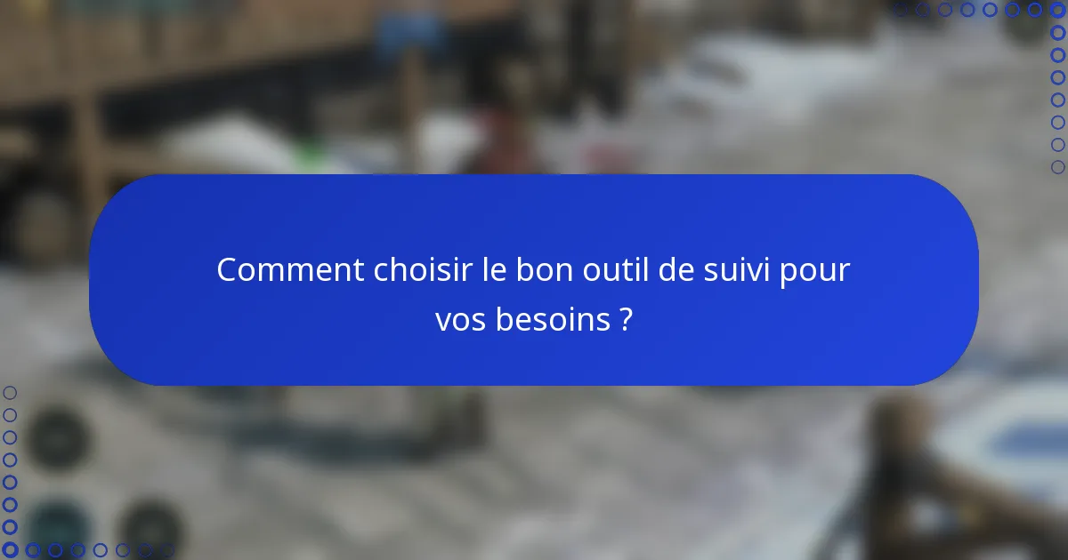 Comment choisir le bon outil de suivi pour vos besoins ?