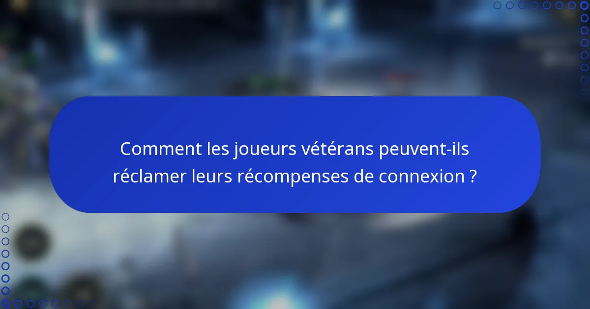 Comment les joueurs vétérans peuvent-ils réclamer leurs récompenses de connexion ?