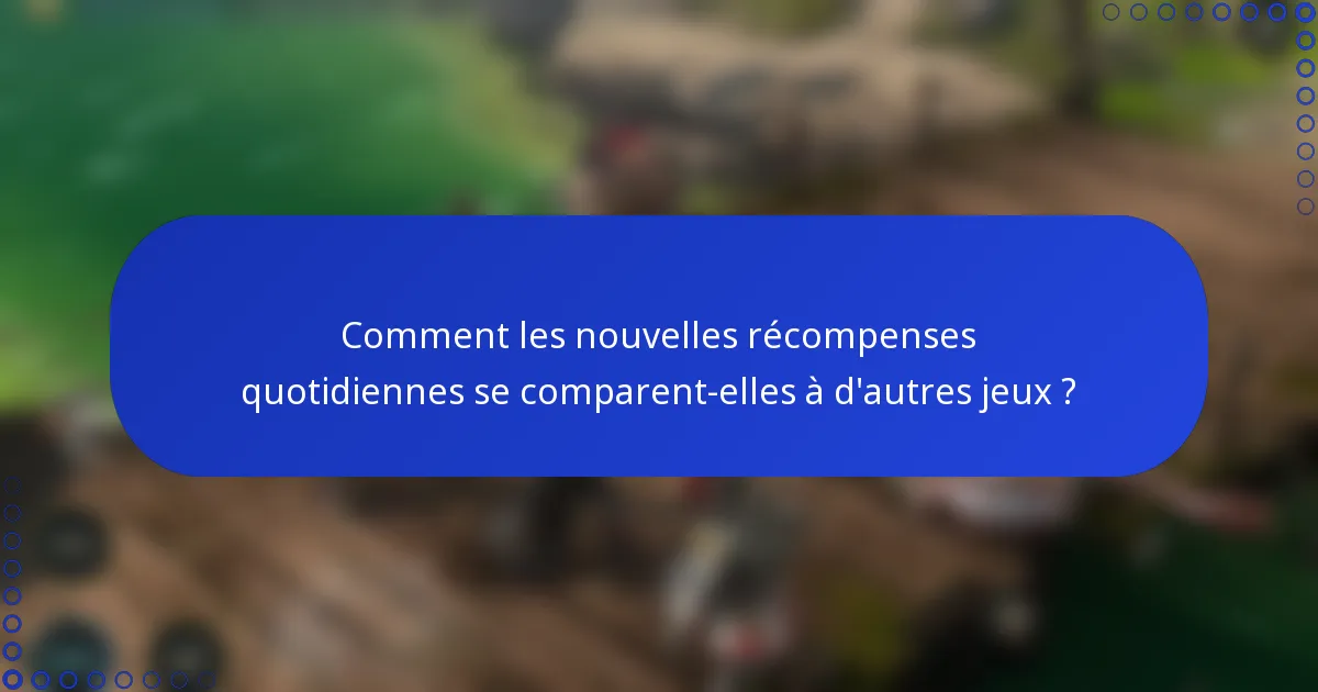 Comment les nouvelles récompenses quotidiennes se comparent-elles à d'autres jeux ?