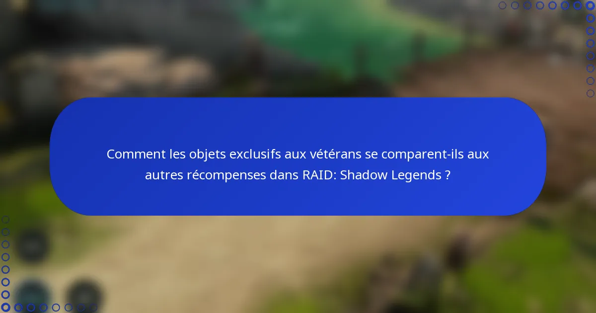 Comment les objets exclusifs aux vétérans se comparent-ils aux autres récompenses dans RAID: Shadow Legends ?