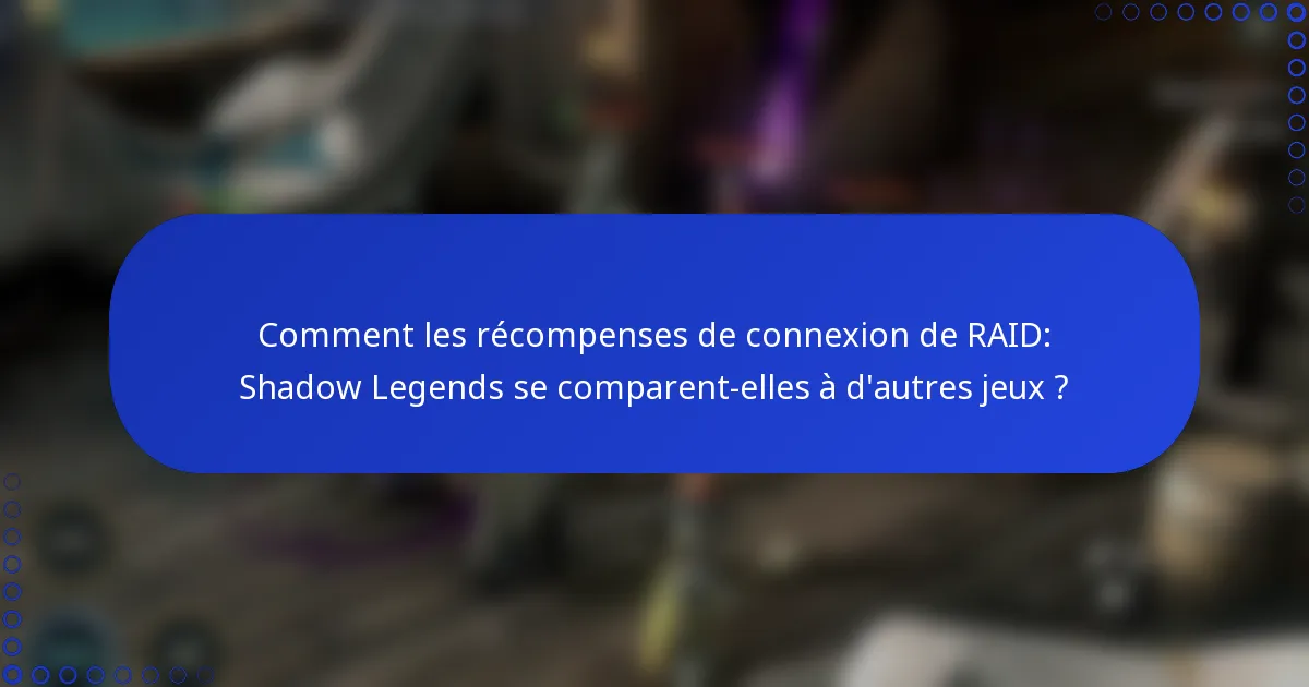 Comment les récompenses de connexion de RAID: Shadow Legends se comparent-elles à d'autres jeux ?