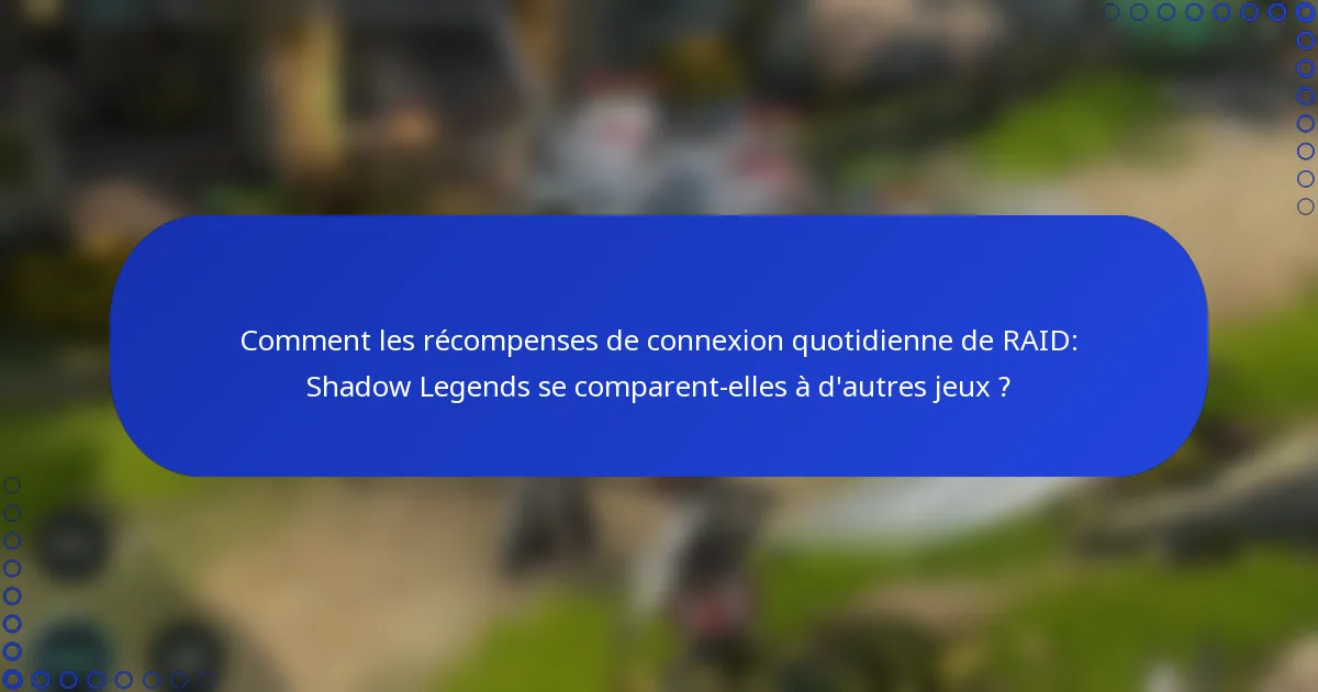 Comment les récompenses de connexion quotidienne de RAID: Shadow Legends se comparent-elles à d'autres jeux ?