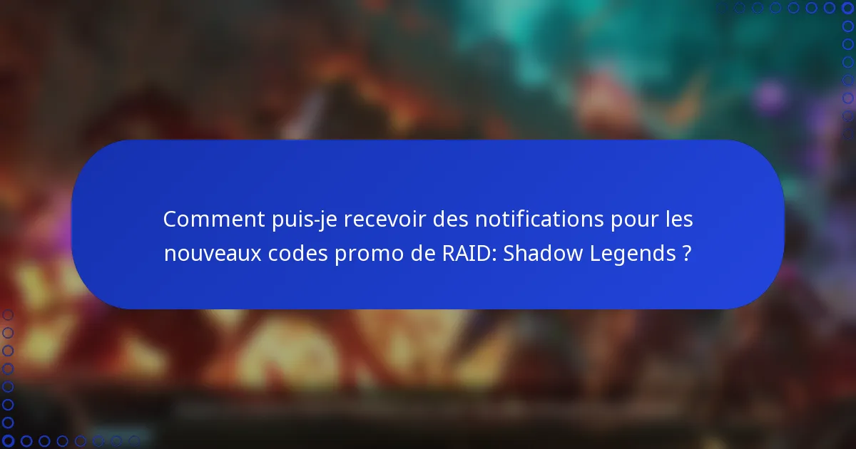Comment puis-je recevoir des notifications pour les nouveaux codes promo de RAID: Shadow Legends ?