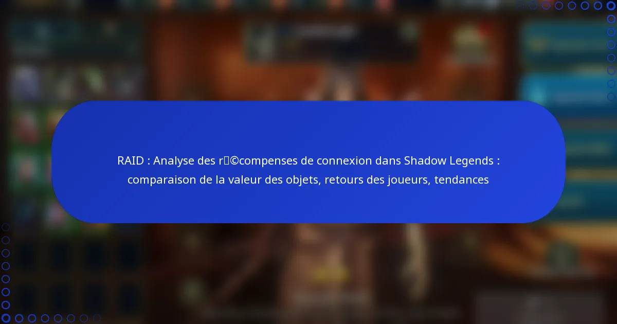 RAID : Analyse des récompenses de connexion dans Shadow Legends : comparaison de la valeur des objets, retours des joueurs, tendances