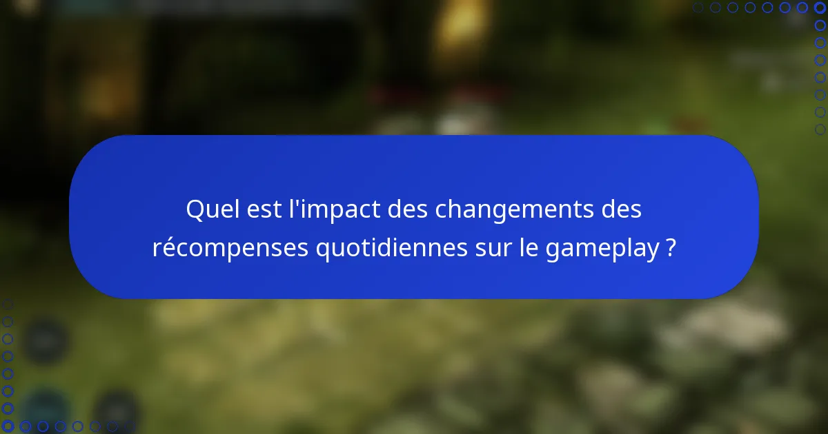 Quel est l'impact des changements des récompenses quotidiennes sur le gameplay ?
