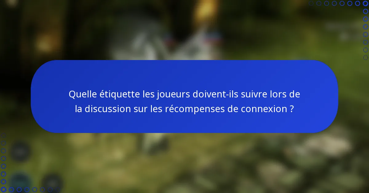 Quelle étiquette les joueurs doivent-ils suivre lors de la discussion sur les récompenses de connexion ?
