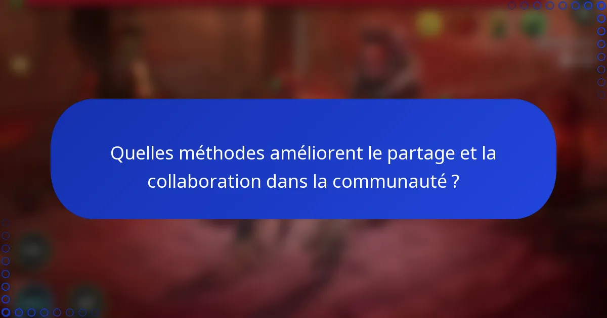 Quelles méthodes améliorent le partage et la collaboration dans la communauté ?