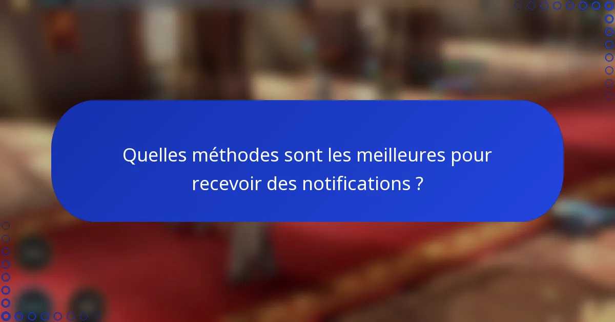 Quelles méthodes sont les meilleures pour recevoir des notifications ?