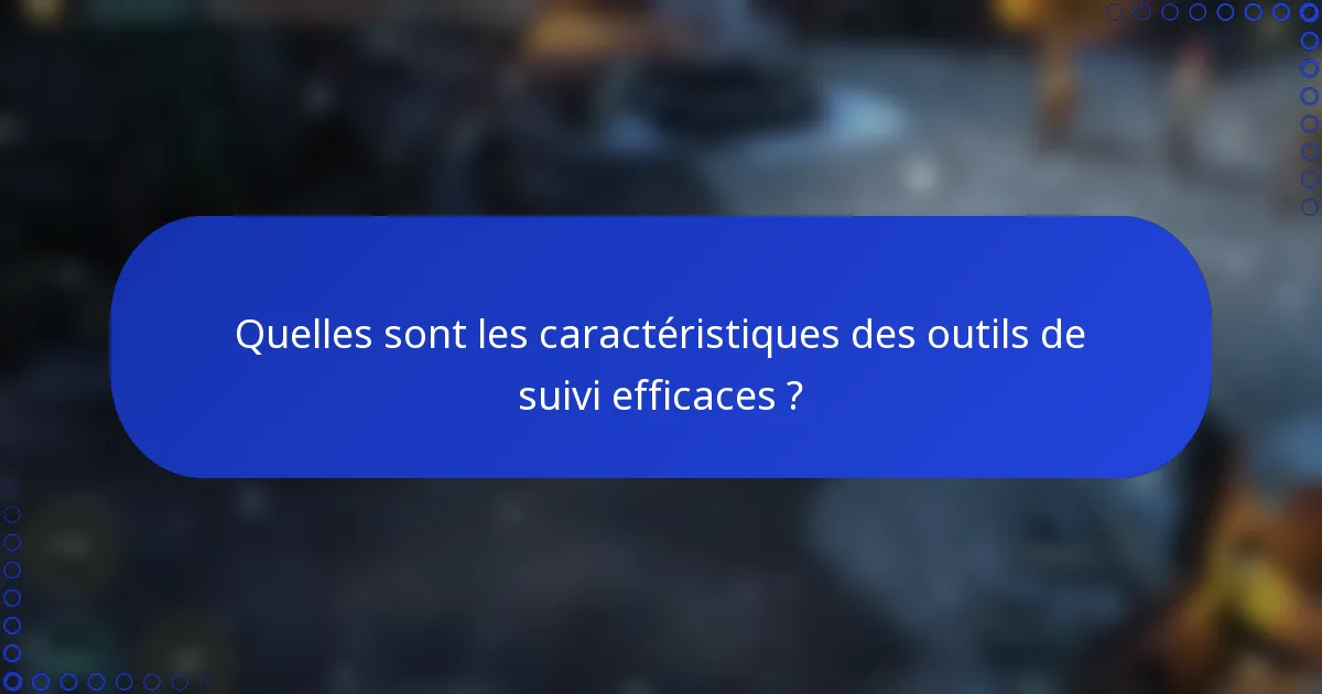 Quelles sont les caractéristiques des outils de suivi efficaces ?