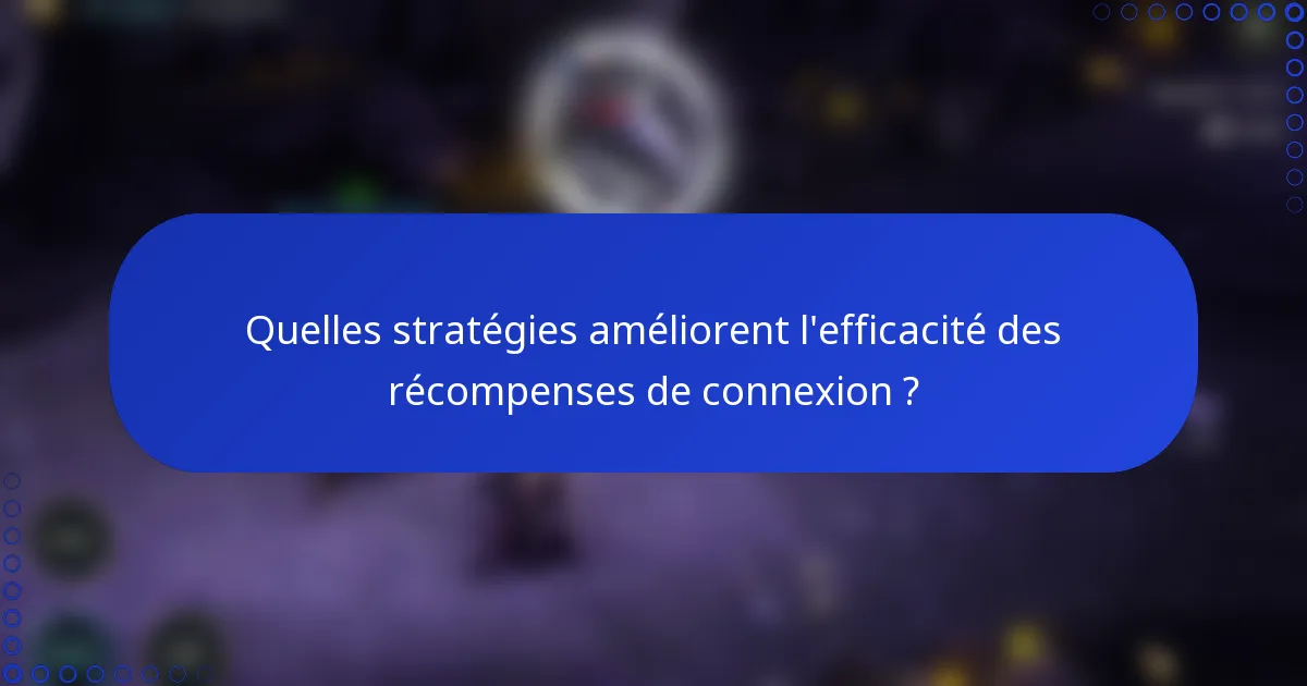 Quelles stratégies améliorent l'efficacité des récompenses de connexion ?