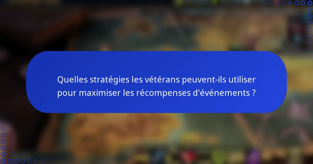 Quelles stratégies les vétérans peuvent-ils utiliser pour maximiser les récompenses d'événements ?