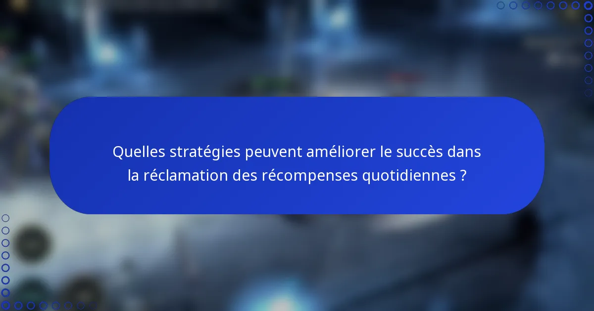 Quelles stratégies peuvent améliorer le succès dans la réclamation des récompenses quotidiennes ?
