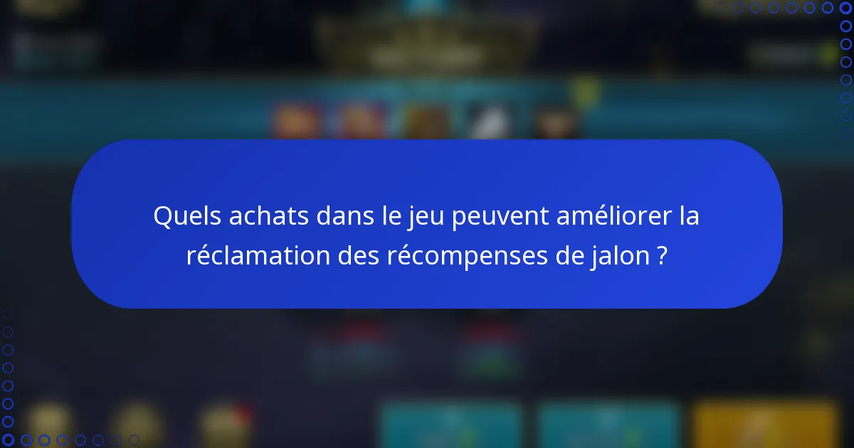 Quels achats dans le jeu peuvent améliorer la réclamation des récompenses de jalon ?