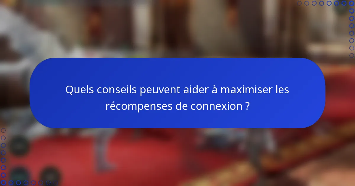 Quels conseils peuvent aider à maximiser les récompenses de connexion ?