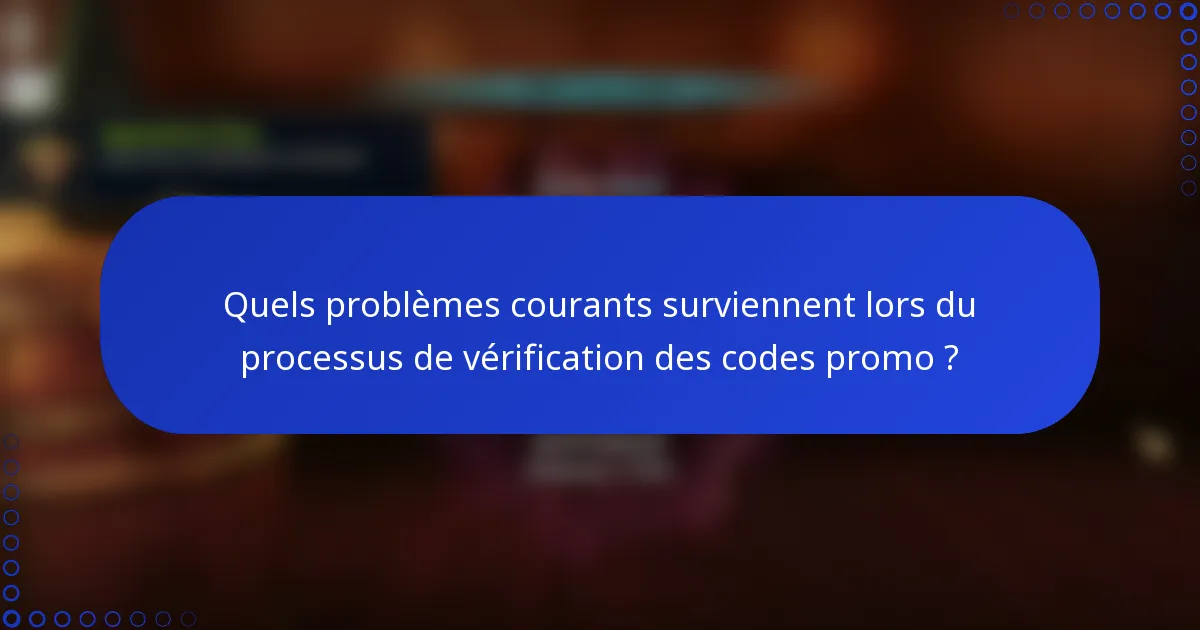 Quels problèmes courants surviennent lors du processus de vérification des codes promo ?