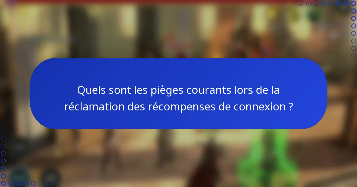 Quels sont les pièges courants lors de la réclamation des récompenses de connexion ?