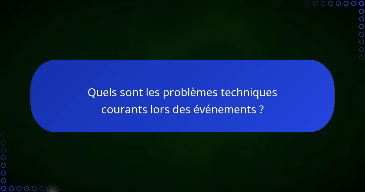 Quels sont les problèmes techniques courants lors des événements ?